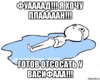 фуаааад!!! я хочу плааааан!!! готов отсосать у васифааа!!!