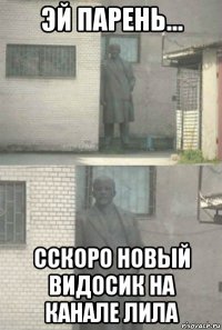 эй парень... сскоро новый видосик на канале лила