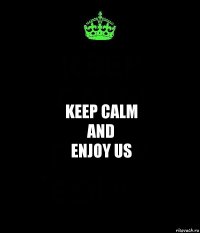 keep calm
and
enjoy us