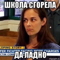 школа сгорела да ладно