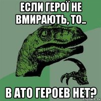 если герої не вмирають, то.. в ато героев нет?