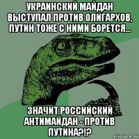 украинский майдан выступал против олигархов, путин тоже с ними борется... значит российский антимайдан - против путина?!?