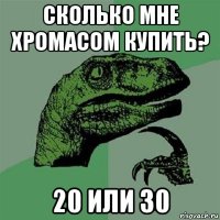 сколько мне хромасом купить? 20 или 30