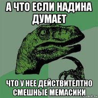 а что если надина думает что у нее действителтно смешные мемасики