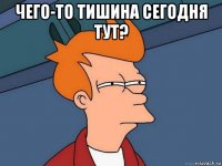 чего-то тишина сегодня тут? 