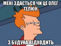 мені здається чи це олег телюк з будуна відходить