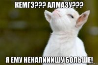 кемгэ??? алмазу??? я ему ненапииишу больше!