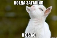 когда затащил в cs:go