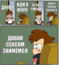 ДИПЕР ИДИ В ЖОПУ АХ КАК СМЕШНО ИДИ Я ЧИТАЮ ПОРНУХУ ДАВАЙ СЕКСОМ ЗАЙМЁМСЯ