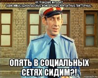 ну,граждане интернет зависимые,одноклассные,фэйсбушные,контактные,твиттерные... опять в социальных сетях сидим?!