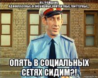 ну,граждане, одноклассные,фэйсбушные,контактные,твиттерные... опять в социальных сетях сидим?!