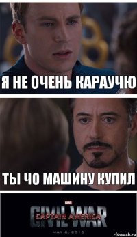 я не очень караучю ты чо машину купил