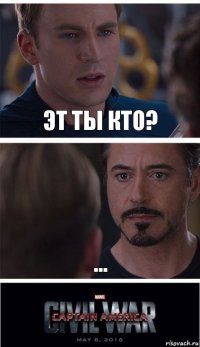 эт ты кто? ...