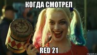 когда смотрел red 21