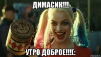 димасик!!! утро доброе!!!(: