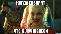 когда говорят что i7 лучше xeon