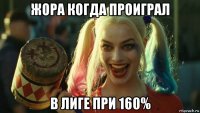 жора когда проиграл в лиге при 160%