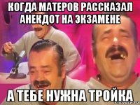 когда матеров рассказал анекдот на экзамене а тебе нужна тройка