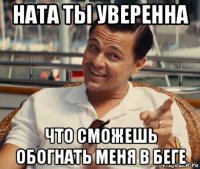 ната ты уверенна что сможешь обогнать меня в беге