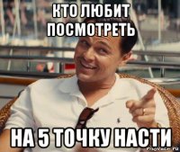 кто любит посмотреть на 5 точку насти