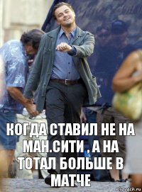 Когда ставил не на Ман.Сити , а на тотал больше в матче