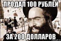 продал 100 рублей за 200 долларов