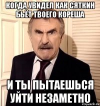 когда увидел как сяткин бьёт твоего кореша и ты пытаешься уйти незаметно