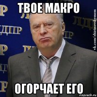 твое макро огорчает его