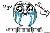 ура чекпоинт первый