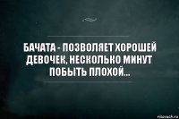 Бачата - позволяет хорошей девочек, несколько минут побыть плохой...