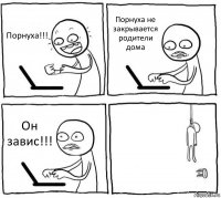 Порнуха!!! Порнуха не закрывается родители дома Он завис!!! 