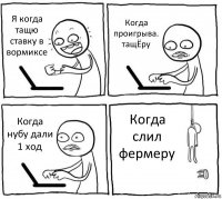 Я когда тащю ставку в вормиксе Когда проигрыва. тащЁру Когда нубу дали 1 ход Когда слил фермеру