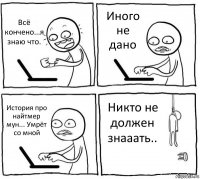 Всё кончено...я знаю что. Иного не дано История про найтмер мун... Умрёт со мной Никто не должен знааать..