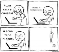 Коли катя в онлайні Пишеш їй повідомлення А вона тебе ігнорить 