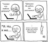 *сказал что люблю девушку* *Девушка: Ай, дебил, мы расстаемся! *Я: Но, я же.... .....
?
ничего, я уже мертв
не иди. нету смысла идти вперед, все равно я мертв