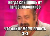 когда слышишь от первоклассников что они не могут решить 3+3