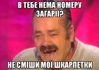 в тебе нема номеру загарії? не сміши мої шкарпетки