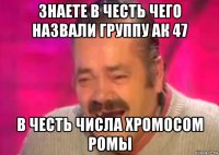 знаете в честь чего назвали группу ак 47 в честь числа хромосом ромы