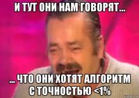 и тут они нам говорят... ... что они хотят алгоритм с точностью <1%