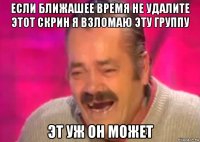 если ближашее время не удалите этот скрин я взломаю эту группу эт уж он может