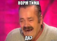 норм тима да?