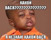 какой вася?????????????? я незнаю какой вася