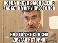 когда нибудь молодёжь забьёт на игру престолов но это уже совсем другая история