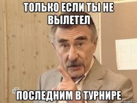 только если ты не вылетел последним в турнире