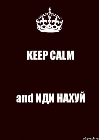 KEEP CALM and ИДИ НАХУЙ