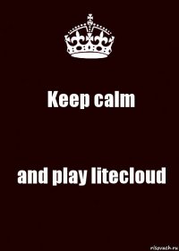 Keep calm and play litecloud