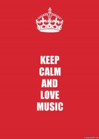 KEEP
CALM
AND
LOVE
MUSIC