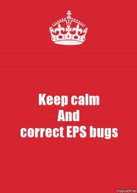 Keep calm
And
correct EPS bugs