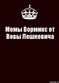 Мемы Вормикс от Вовы Лешкевича 