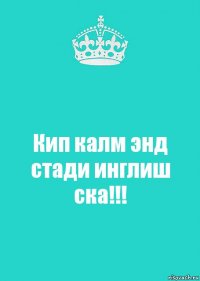 Кип калм энд стади инглиш ска!!!